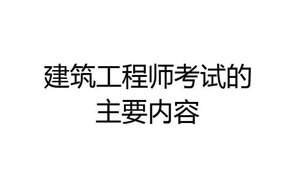 建筑工程师考试的主要内容