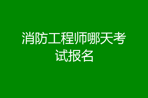 消防工程师哪天考试报名