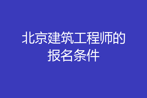 北京建筑工程师的报名条件