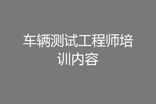 车辆测试工程师培训内容