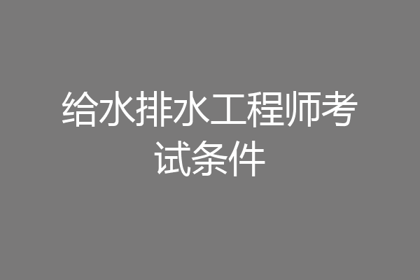 给水排水工程师考试条件