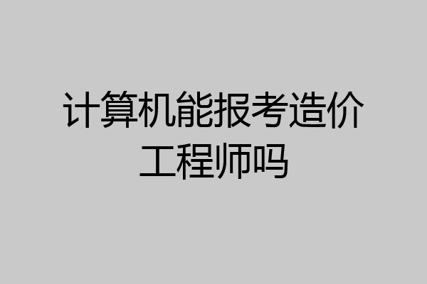 计算机能报考造价工程师吗