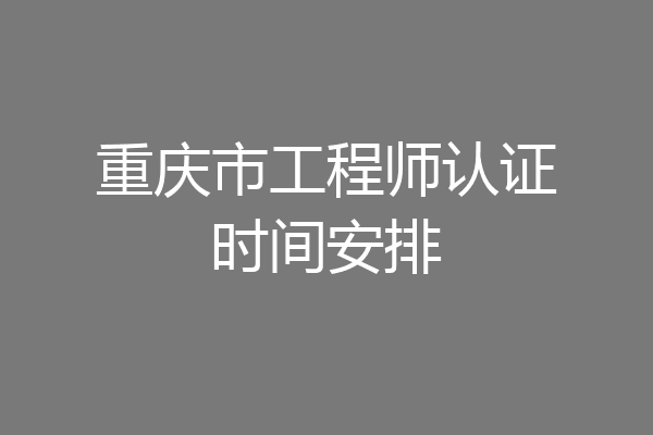重庆市工程师认证时间安排
