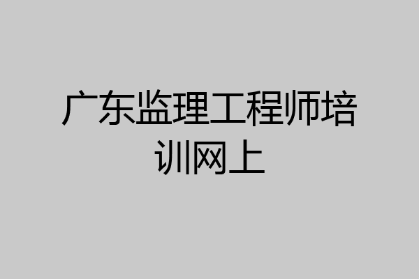 广东监理工程师培训网上