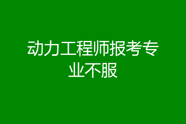 动力工程师报考专业不服