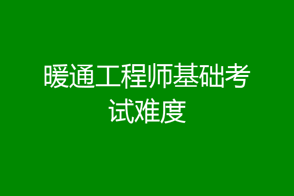 暖通工程师基础考试难度
