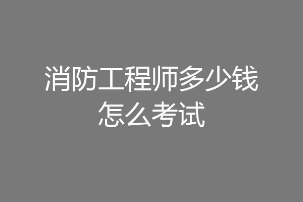 消防工程师多少钱怎么考试
