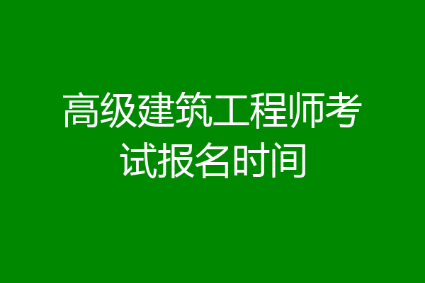 高级建筑工程师考试报名时间