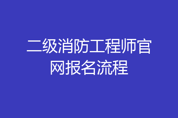 二级消防工程师官网报名流程