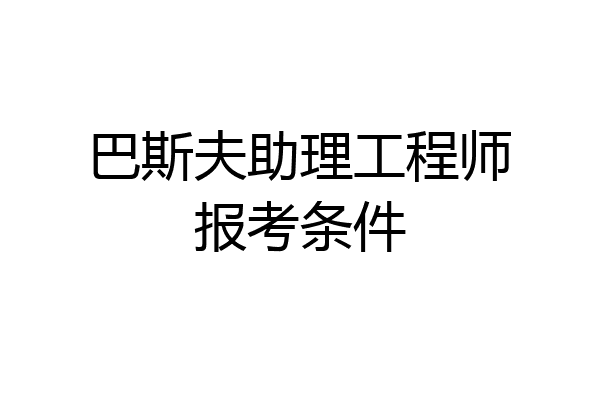 巴斯夫助理工程师报考条件