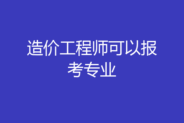 造价工程师可以报考专业