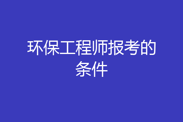 环保工程师报考的条件