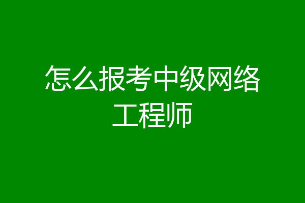 怎么报考中级网络工程师