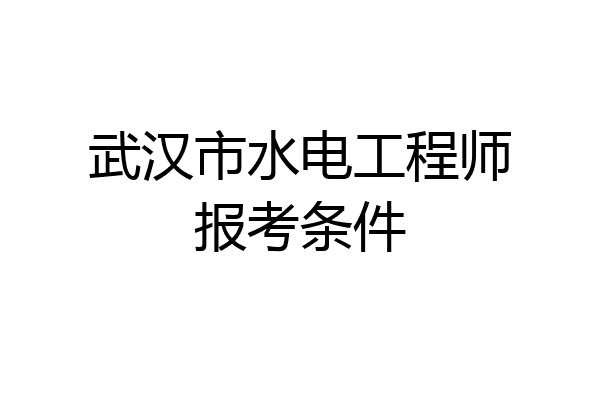 武汉市水电工程师报考条件