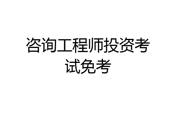 咨询工程师投资考试免考