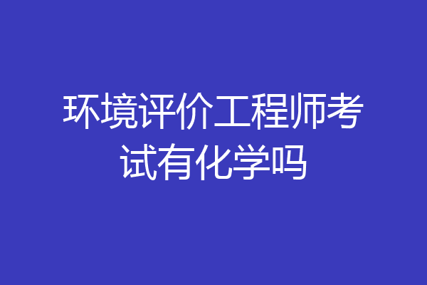 环境评价工程师考试有化学吗