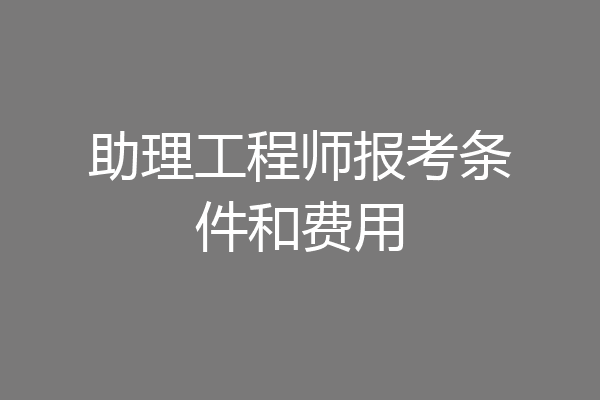 助理工程师报考条件和费用