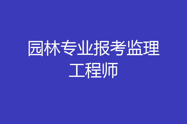 园林专业报考监理工程师
