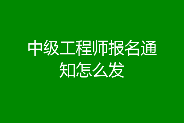 中级工程师报名通知怎么发