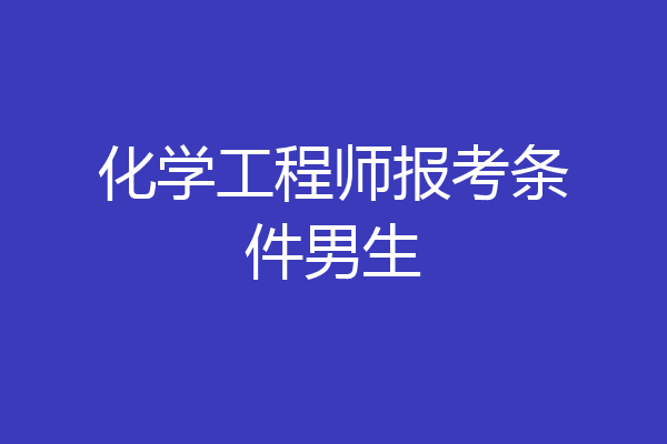 化学工程师报考条件男生