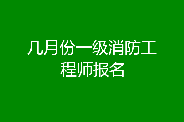 几月份一级消防工程师报名