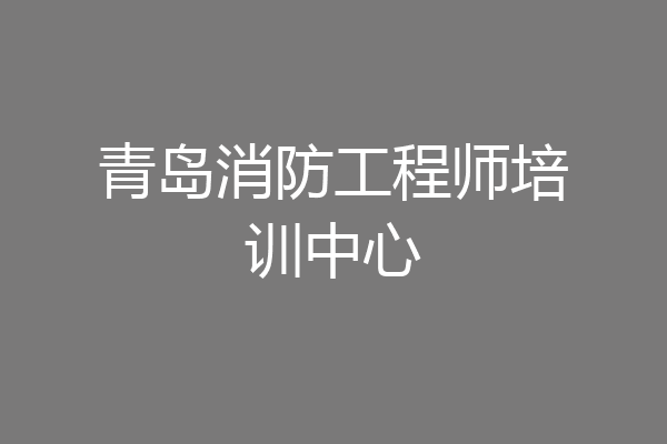 青岛消防工程师培训中心