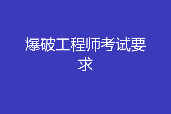 爆破工程师考试要求