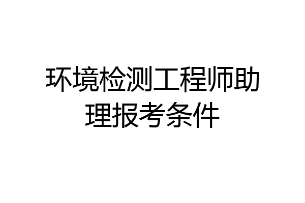 环境检测工程师助理报考条件