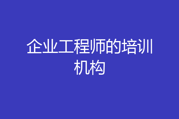 企业工程师的培训机构