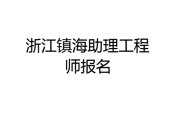 浙江镇海助理工程师报名