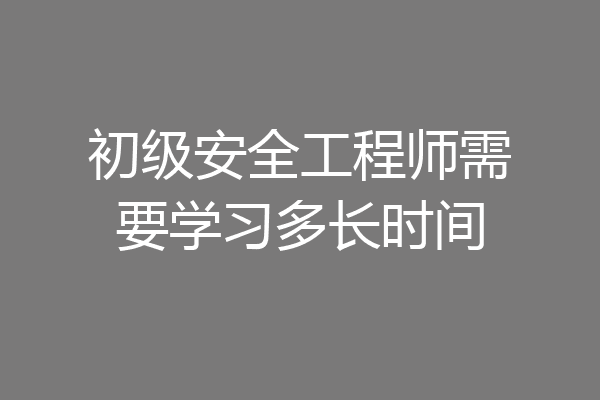 初级安全工程师需要学习多长时间