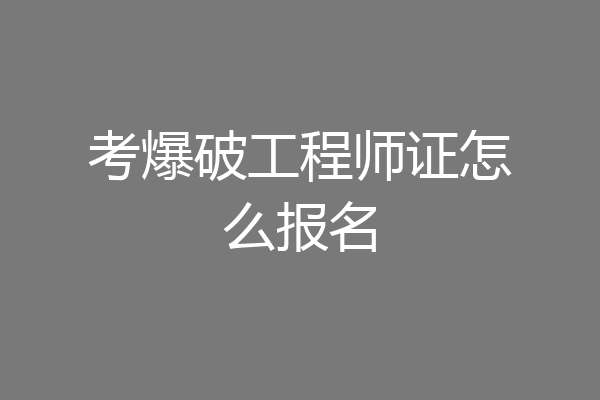 考爆破工程师证怎么报名