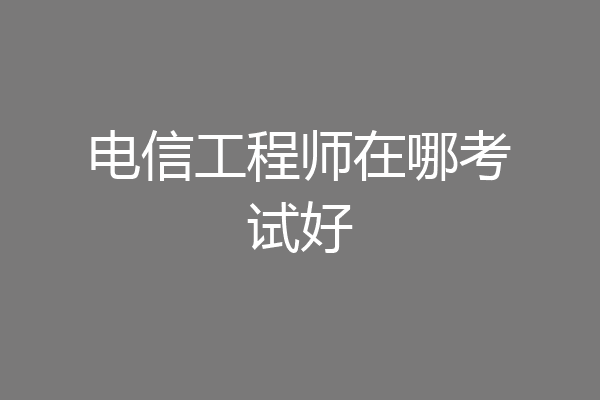 电信工程师在哪考试好