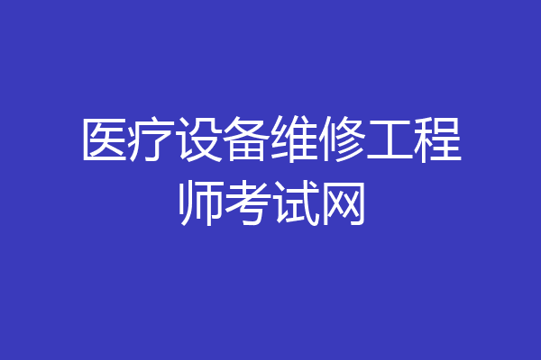 医疗设备维修工程师考试网