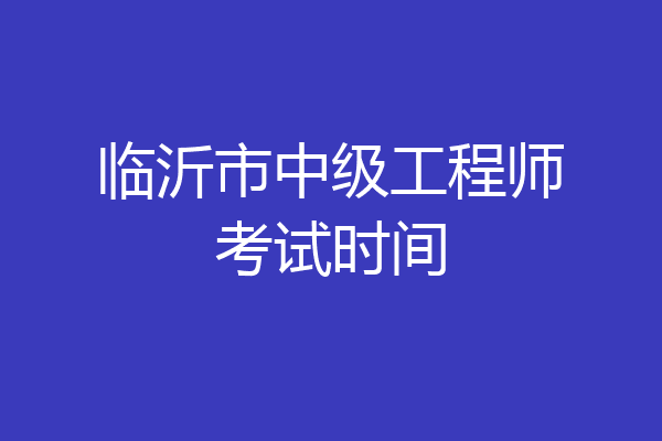 临沂市中级工程师考试时间