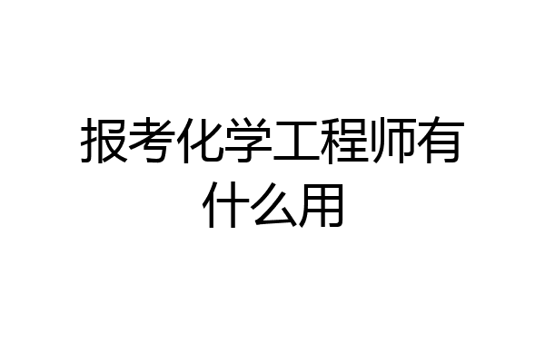 报考化学工程师有什么用
