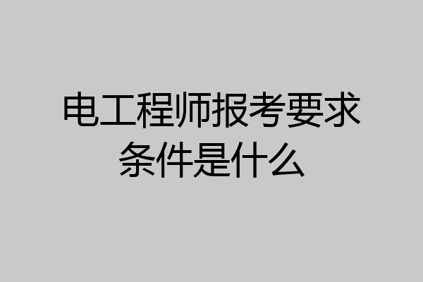 电工程师报考要求条件是什么