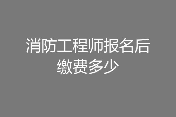 消防工程师报名后缴费多少