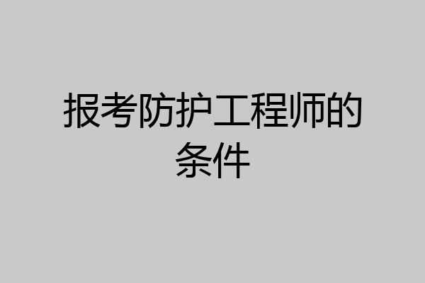 报考防护工程师的条件