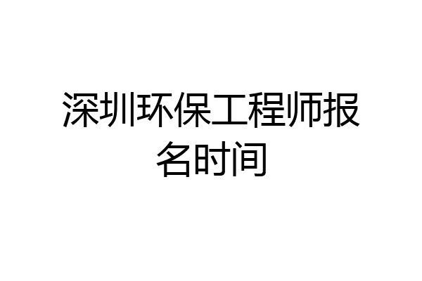 深圳环保工程师报名时间