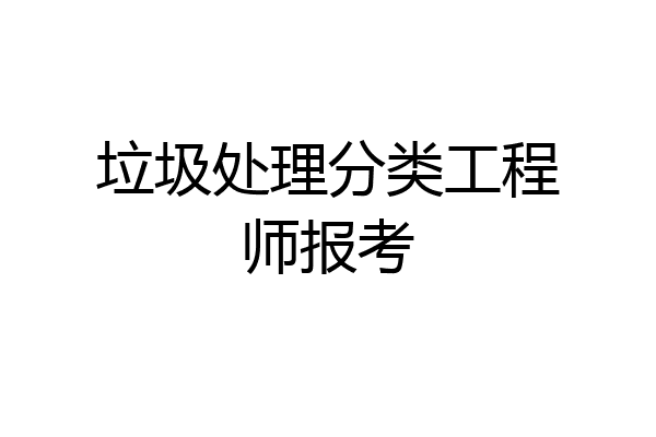 垃圾处理分类工程师报考