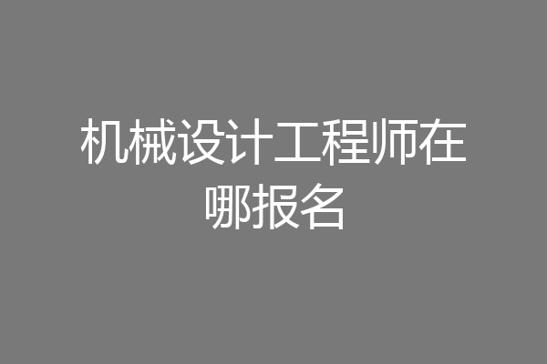 机械设计工程师在哪报名