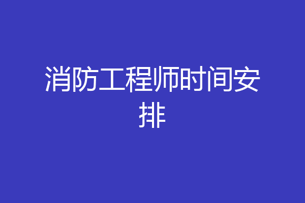 消防工程师时间安排