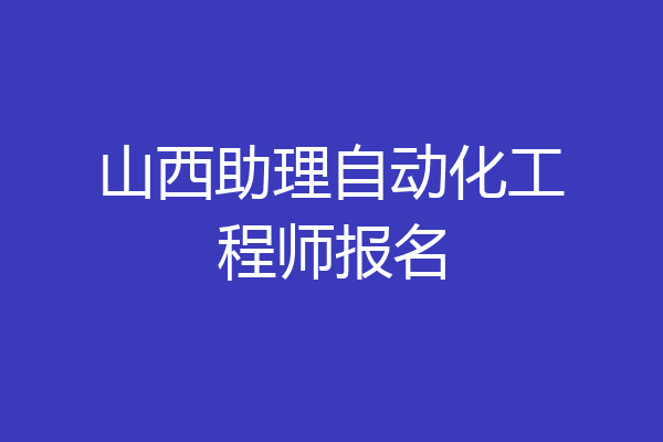 山西助理自动化工程师报名