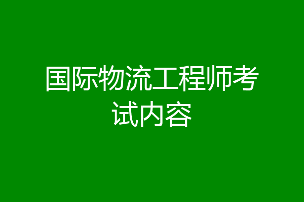 国际物流工程师考试内容