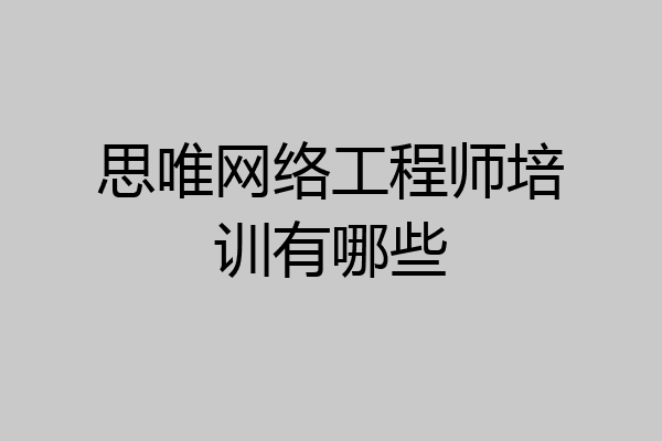 思唯网络工程师培训有哪些