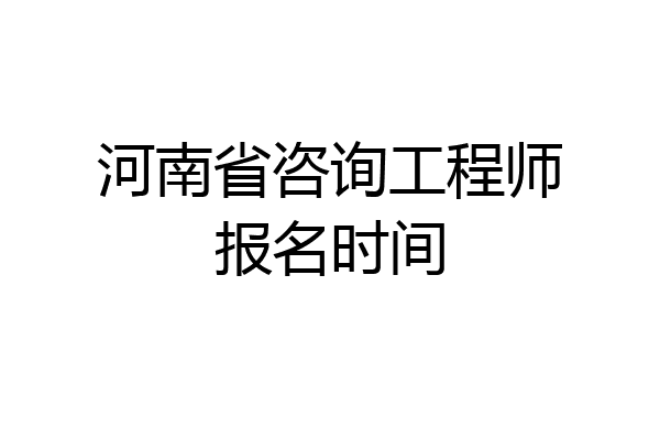 河南省咨询工程师报名时间
