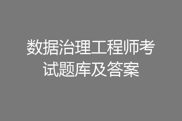 数据治理工程师考试题库及答案