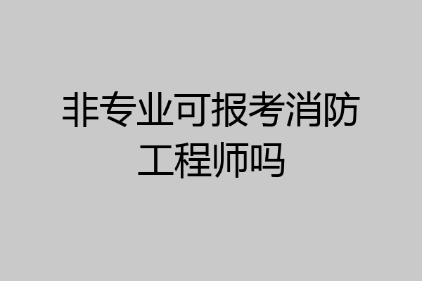 非专业可报考消防工程师吗