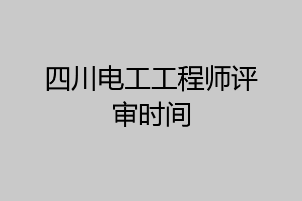四川电工工程师评审时间